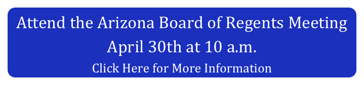 Attend the Arizona Board of Regents Meeting April 30th at 10 a.m. 
Click Here for More Information
